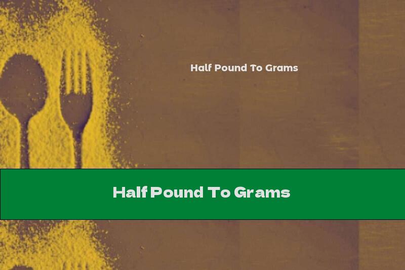 How Many Grams Are In Half A Pound To Grams?
