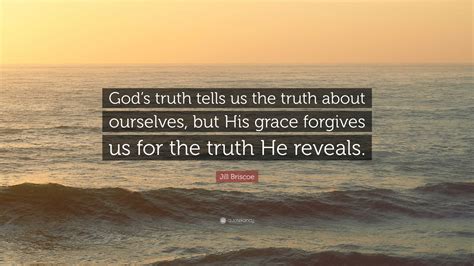 Jill Briscoe Quote God S Truth Tells Us The Truth About Ourselves But His Grace Forgives Us